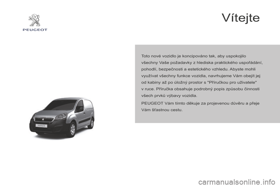 Peugeot Partner 2015 Návod k obsluze (in Czech) Partner-2-VU_cs_Chap00a_Sommaire_ed01-2015
Vítejte
Toto nové vozidlo je koncipováno tak, aby uspokojilo
všechny Vaše požadavky z hlediska praktického uspořádání,
pohodlí, bezpečnosti a Peugeot Partner 2015 Návod k obsluze (in Czech) Partner-2-VU_cs_Chap00a_Sommaire_ed01-2015
Vítejte
Toto nové vozidlo je koncipováno tak, aby uspokojilo
všechny Vaše požadavky z hlediska praktického uspořádání,
pohodlí, bezpečnosti a