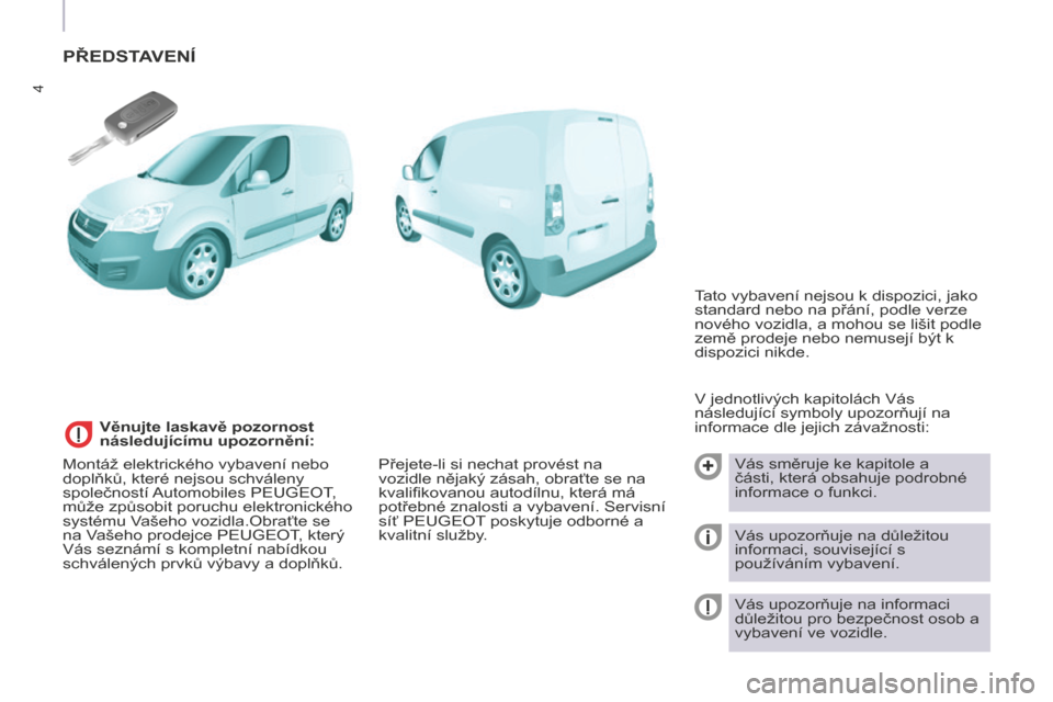 Peugeot Partner 2015  Návod k obsluze (in Czech) 4
Partner-2-VU_cs_Chap01_vue-ensemble_ed01-2015
PŘEDSTAVENÍ
V jednotlivých kapitolách Vás 
následující symboly upozorňují na 
informace dle jejich závažnosti:Vás směruje ke kapitole a 
�