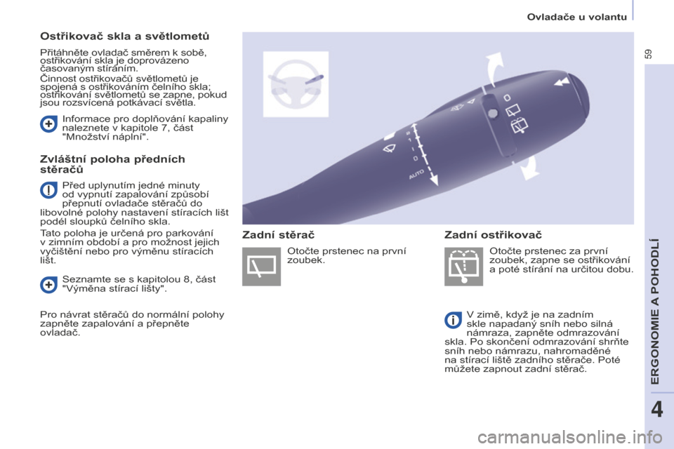Peugeot Partner 2015 Návod k obsluze (in Czech) 59
Partner-2-VU_cs_Chap04_Ergonomie_ed01-2015
Ostřikovač skla a světlometů
Přitáhněte ovladač směrem k sobě,
ostřikování skla je doprovázeno
časovaným stíráním.
Činnost ostřikov Peugeot Partner 2015 Návod k obsluze (in Czech) 59
Partner-2-VU_cs_Chap04_Ergonomie_ed01-2015
Ostřikovač skla a světlometů
Přitáhněte ovladač směrem k sobě,
ostřikování skla je doprovázeno
časovaným stíráním.
Činnost ostřikov