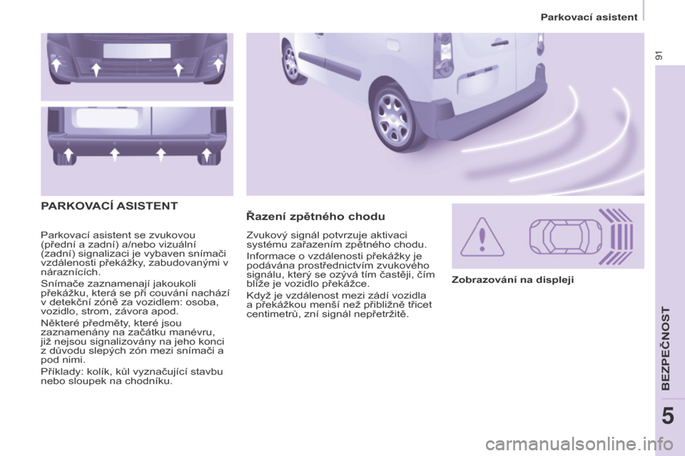 Peugeot Partner 2015 Návod k obsluze (in Czech) 91
Partner-2-VU_cs_Chap05_Securite_ed01-2015
Parkovací asistent se zvukovou
(přední a zadní) a/nebo vizuální
(zadní) signalizaci je vybaven snímači
vzdálenosti překážky, zabudovanými Peugeot Partner 2015 Návod k obsluze (in Czech) 91
Partner-2-VU_cs_Chap05_Securite_ed01-2015
Parkovací asistent se zvukovou
(přední a zadní) a/nebo vizuální
(zadní) signalizaci je vybaven snímači
vzdálenosti překážky, zabudovanými