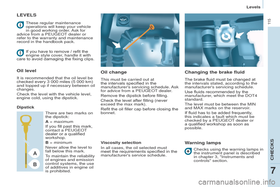 Peugeot Partner 2014.5  Owners Manual - RHD (UK, Australia) 11 5
Partner-2-VU_en_Chap07_Verification_ed02-2014
LEVELSOil change
This must be carried out at 
the intervals specified in the 
manufacturers servicing schedule. Ask 
for advice from a PEUGEOT deale