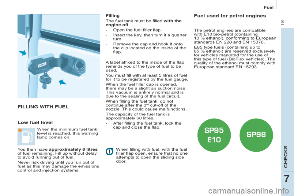 Peugeot Partner 2014.5  Owners Manual - RHD (UK, Australia) 11 9
Partner-2-VU_en_Chap07_Verification_ed02-2014
FILLING WITH FUEL
Low fuel level
Filling
The fuel tank must be filled with the 
engine off.
- 
Open the fuel filler flap.
-

 
Insert the key
 , then
