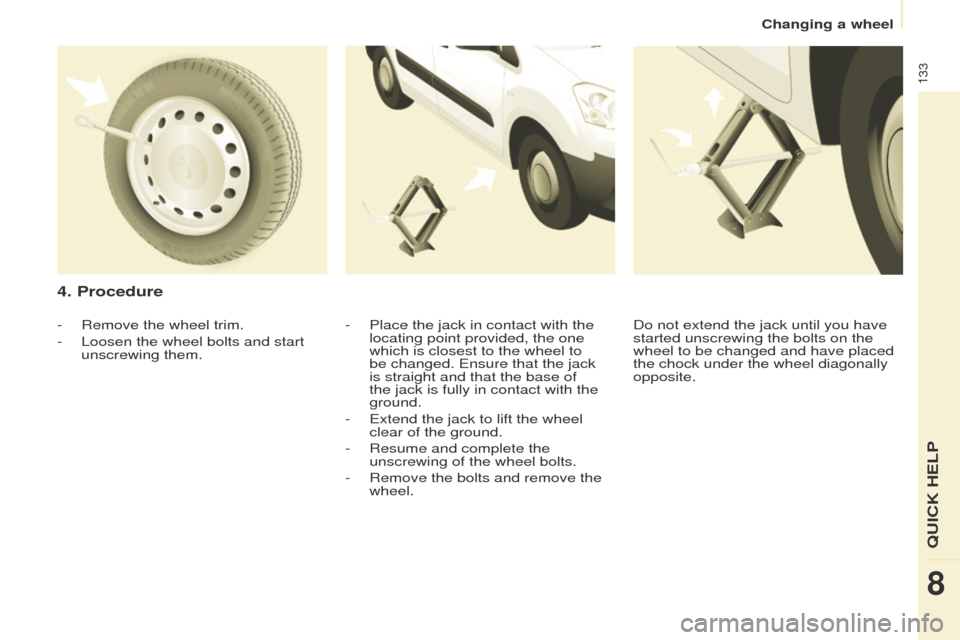 Peugeot Partner 2014.5 Owners Manual - RHD (UK, Australia) 133
Partner-2-VU_en_Chap08_Aide-rapide_ed02-2014
4. Procedure
- Place the jack in contact with the
locating point provided, the one
which is closest to the wheel to
be changed. Ensure that the jack Peugeot Partner 2014.5 Owners Manual - RHD (UK, Australia) 133
Partner-2-VU_en_Chap08_Aide-rapide_ed02-2014
4. Procedure
- Place the jack in contact with the
locating point provided, the one
which is closest to the wheel to
be changed. Ensure that the jack
