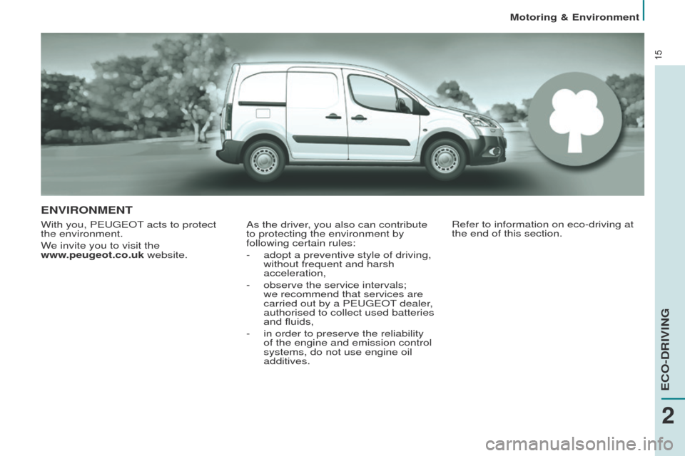 Peugeot Partner 2014.5 - RHD (UK, Australia) User Guide 15
Partner-2-VU_en_Chap02_eco-conduite_ed02-2014
ENVIRONMENT
With you, PEUGEOT acts to protect
the environment.
We invite you to visit the
www.peugeot.co.uk website.As the driver, you also can cont Peugeot Partner 2014.5 - RHD (UK, Australia) User Guide 15
Partner-2-VU_en_Chap02_eco-conduite_ed02-2014
ENVIRONMENT
With you, PEUGEOT acts to protect
the environment.
We invite you to visit the
www.peugeot.co.uk website.As the driver, you also can cont