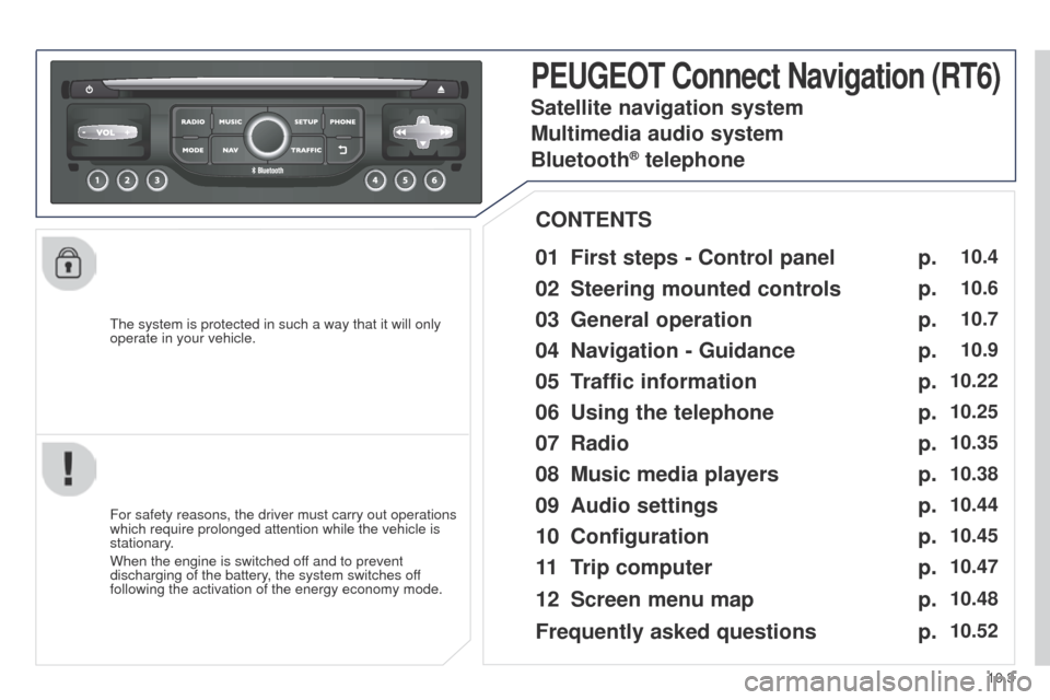Peugeot Partner 2014.5 Owners Manual - RHD (UK, Australia) 10.3
Partner-2-VU_en_Chap10b_RT6-2-8_ed02-2014
The system is protected in such a way that it will only
operate in your vehicle.
PEUGEOT Connect Navigation (RT6)
01 First steps - Control panel
For sa Peugeot Partner 2014.5 Owners Manual - RHD (UK, Australia) 10.3
Partner-2-VU_en_Chap10b_RT6-2-8_ed02-2014
The system is protected in such a way that it will only
operate in your vehicle.
PEUGEOT Connect Navigation (RT6)
01 First steps - Control panel
For sa