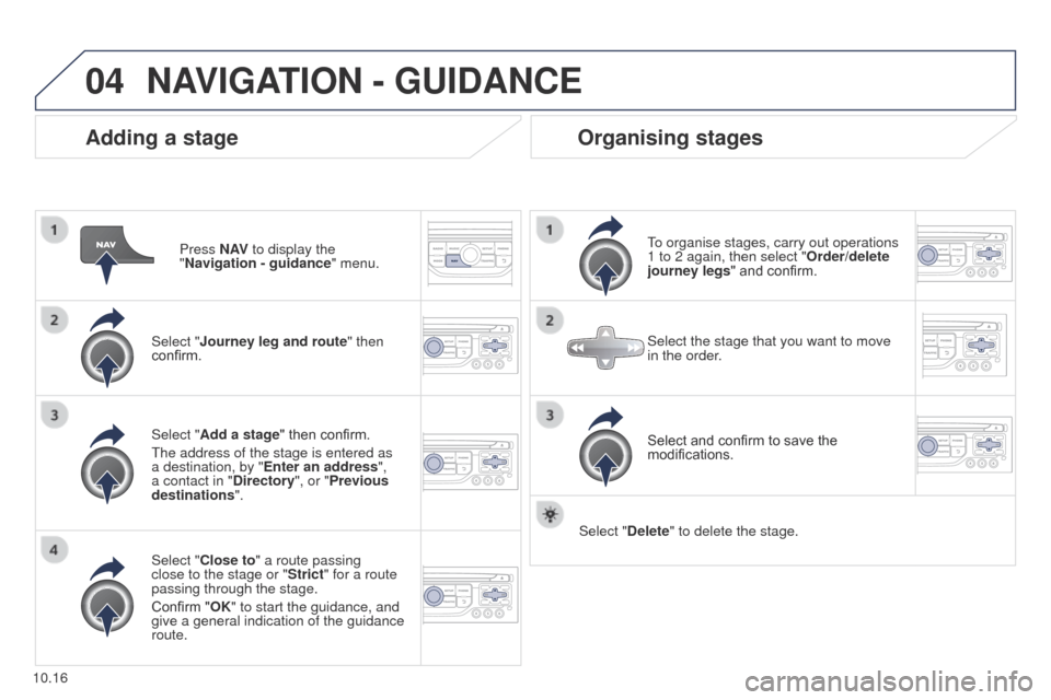 Peugeot Partner 2014.5  Owners Manual - RHD (UK, Australia) 04
10.16
Partner-2-VU_en_Chap10b_RT6-2-8_ed02-2014
Adding a stage
Press N AV to display the 
"Navigation   - guidance" menu.
Select "Journey leg and route " then 
confirm.
Select "Close to" a route pa