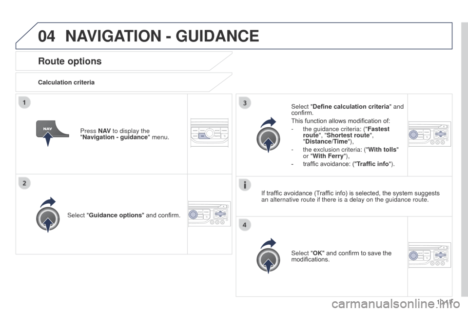 Peugeot Partner 2014.5  Owners Manual - RHD (UK, Australia) 04
10.17
Partner-2-VU_en_Chap10b_RT6-2-8_ed02-2014
Route options
Calculation criteriaSelect "Guidance options " and confirm.
Select "OK" and confirm to save the 
modifications.
Select "Define calculat