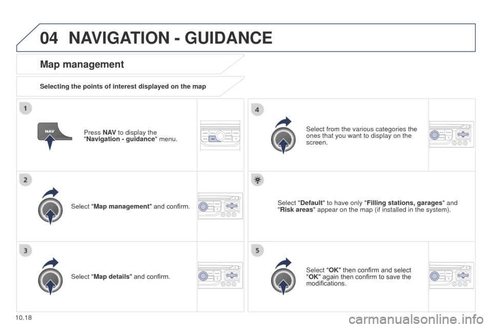 Peugeot Partner 2014.5  Owners Manual - RHD (UK, Australia) 04
10.18
Partner-2-VU_en_Chap10b_RT6-2-8_ed02-2014
Press N AV to display the 
"Navigation   - guidance" menu.
Map management
Selecting the points of interest displayed on the map
Select "Map managemen