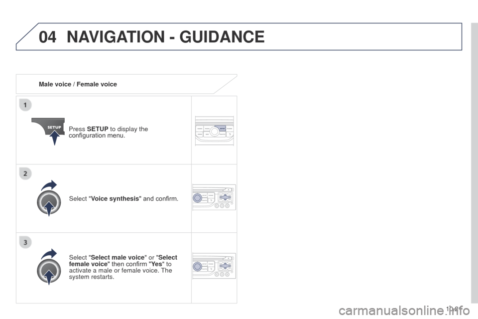Peugeot Partner 2014.5  Owners Manual - RHD (UK, Australia) 04
10.21
Partner-2-VU_en_Chap10b_RT6-2-8_ed02-2014
Male voice / Female voicePress SETUP to display the 
configuration menu.
Select "Select male voice" or "Select 
female voice" then confirm "Ye s " to