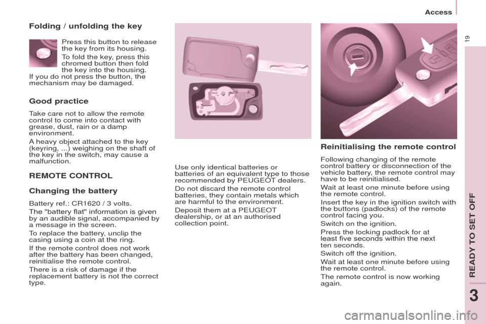 Peugeot Partner 2014.5   - RHD (UK, Australia) Owners Guide 19
Partner-2-VU_en_Chap03_Pret-a-partir_ed02-2014
Good practice
Take care not to allow the remote 
control to come into contact with 
grease, dust, rain or a damp 
environment.
A heavy object attached