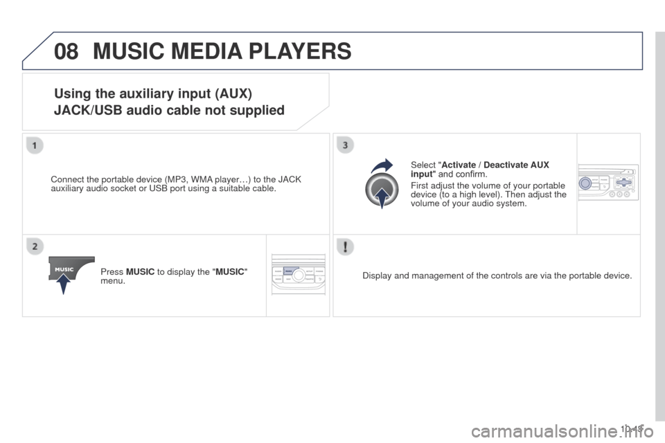 Peugeot Partner 2014.5 Owners Manual - RHD (UK, Australia) 08
10.43
Partner-2-VU_en_Chap10b_RT6-2-8_ed02-2014
MUSIC MEDIA PLAYERS
Using the auxiliary input (AUX)
JACK/USB audio cable not supplied
Connect the portable device (MP3, WMA player…) to the JACK
a Peugeot Partner 2014.5 Owners Manual - RHD (UK, Australia) 08
10.43
Partner-2-VU_en_Chap10b_RT6-2-8_ed02-2014
MUSIC MEDIA PLAYERS
Using the auxiliary input (AUX)
JACK/USB audio cable not supplied
Connect the portable device (MP3, WMA player…) to the JACK
a