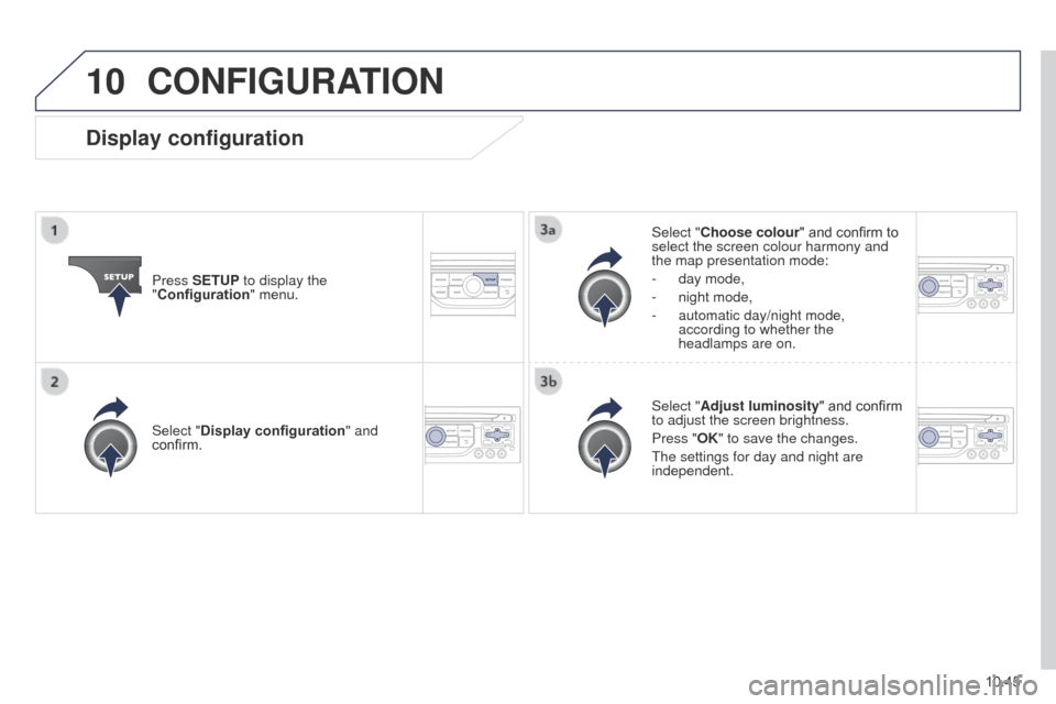 Peugeot Partner 2014.5 Owners Manual - RHD (UK, Australia) 10
10.45
Partner-2-VU_en_Chap10b_RT6-2-8_ed02-2014
CONFIGURATION
Press SETUP to display the
"Configuration" menu. Select "Choose colour" and confirm to
select the screen colour harmony and
the map Peugeot Partner 2014.5 Owners Manual - RHD (UK, Australia) 10
10.45
Partner-2-VU_en_Chap10b_RT6-2-8_ed02-2014
CONFIGURATION
Press SETUP to display the
"Configuration" menu. Select "Choose colour" and confirm to
select the screen colour harmony and
the map