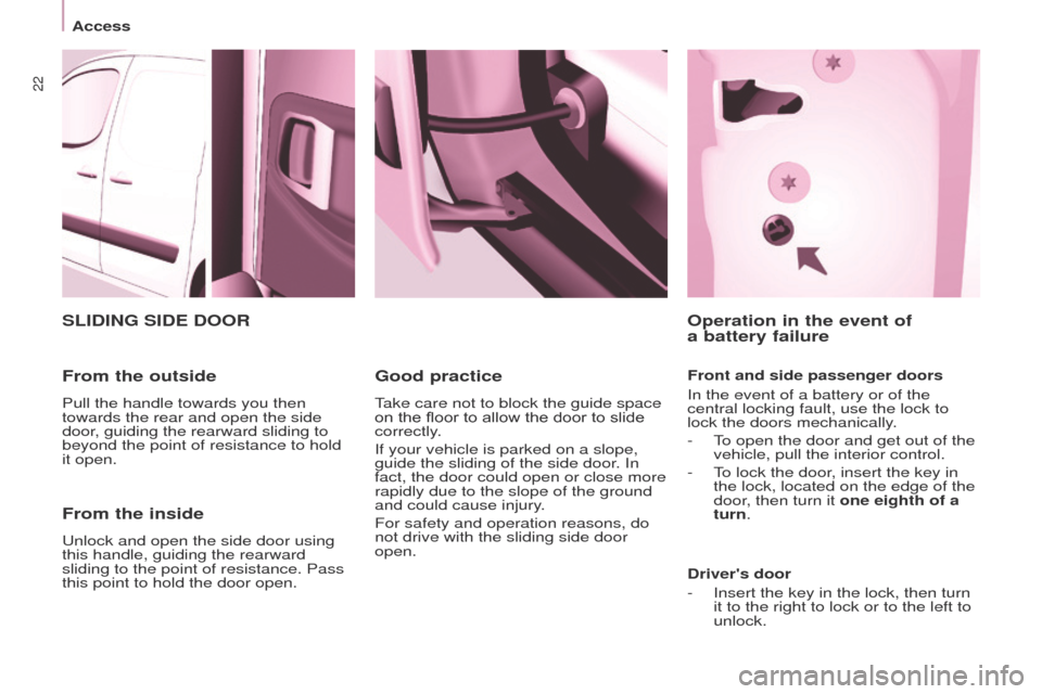 Peugeot Partner 2014.5   - RHD (UK, Australia) Owners Guide 22
Partner-2-VU_en_Chap03_Pret-a-partir_ed02-2014
From the inside
Unlock and open the side door using 
this handle, guiding the rearward 
sliding to the point of resistance. Pass 
this point to hold t