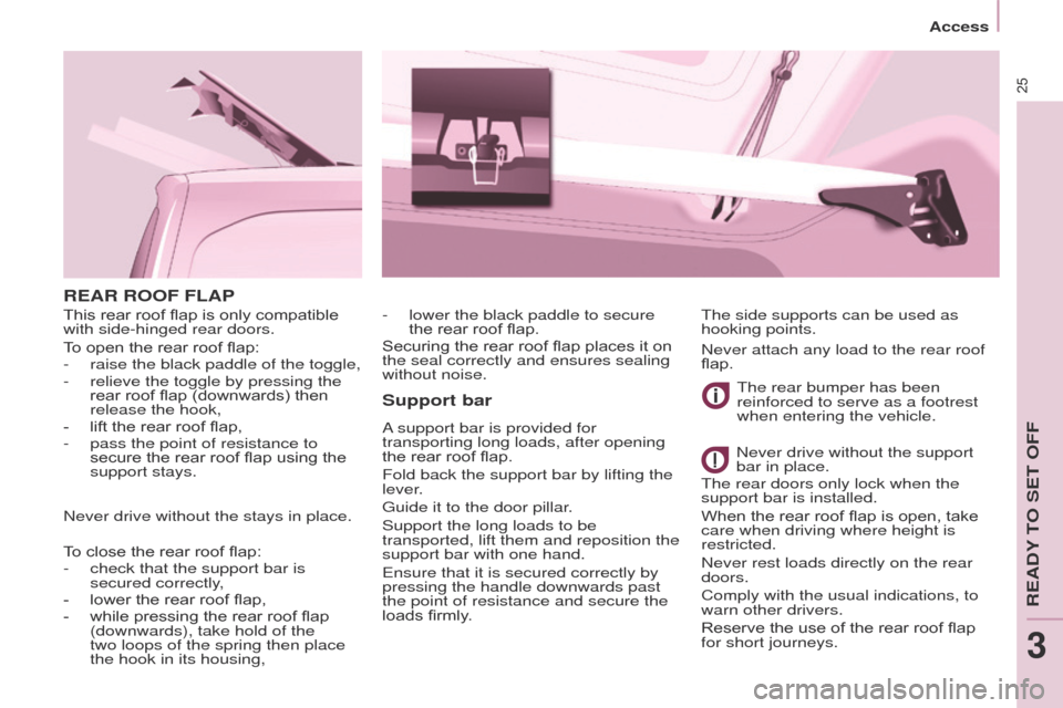 Peugeot Partner 2014.5   - RHD (UK, Australia) Owners Guide 25
Partner-2-VU_en_Chap03_Pret-a-partir_ed02-2014
REAR ROOF FLAPSupport bar
A support bar is provided for 
transporting long loads, after opening 
the rear roof flap.
Fold back the support bar by lift