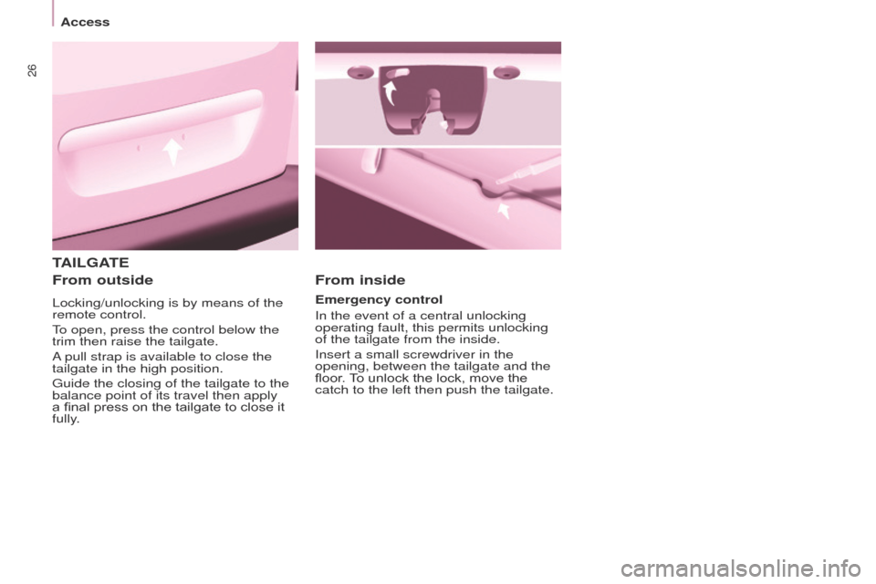 Peugeot Partner 2014.5 - RHD (UK, Australia) Owners Guide 26
Partner-2-VU_en_Chap03_Pret-a-partir_ed02-2014
TAILGATE
From outside
Locking/unlocking is by means of the
remote control.
To open, press the control below the
trim then raise the tailgate.
A pull Peugeot Partner 2014.5 - RHD (UK, Australia) Owners Guide 26
Partner-2-VU_en_Chap03_Pret-a-partir_ed02-2014
TAILGATE
From outside
Locking/unlocking is by means of the
remote control.
To open, press the control below the
trim then raise the tailgate.
A pull