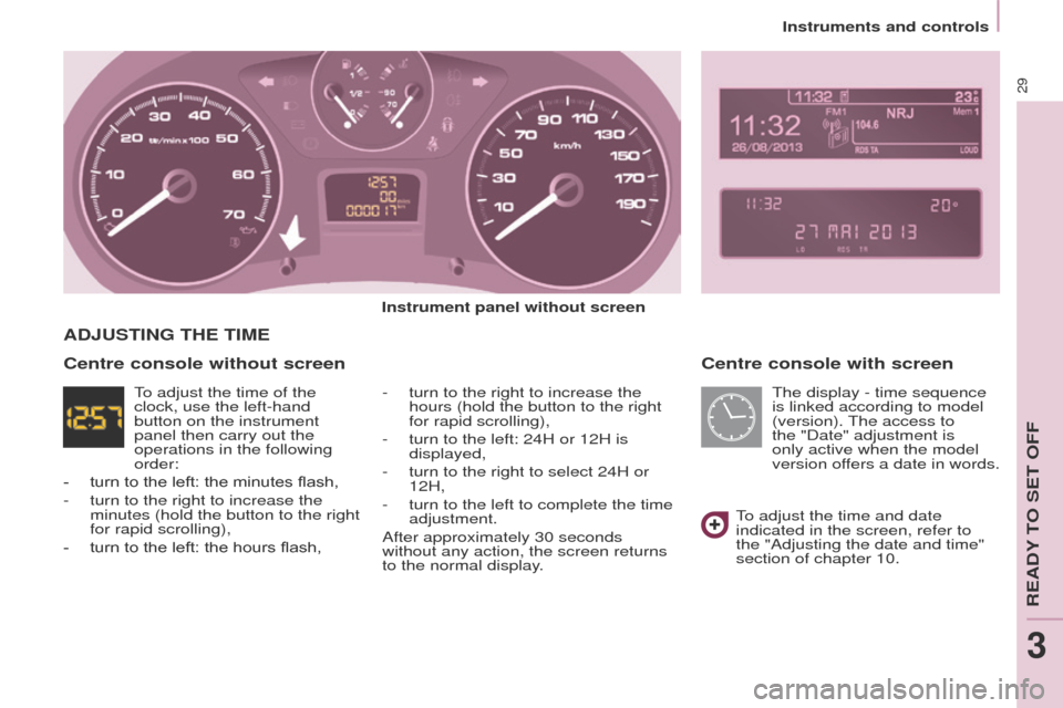 Peugeot Partner 2014.5 - RHD (UK, Australia) Owners Guide 29
Partner-2-VU_en_Chap03_Pret-a-partir_ed02-2014
Centre console with screen
Instrument panel without screen-
turn to the right to increase the
hours (hold the button to the right
for rapid scroll Peugeot Partner 2014.5 - RHD (UK, Australia) Owners Guide 29
Partner-2-VU_en_Chap03_Pret-a-partir_ed02-2014
Centre console with screen
Instrument panel without screen-
turn to the right to increase the
hours (hold the button to the right
for rapid scroll
