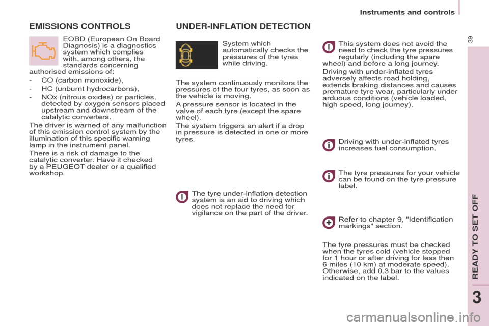 Peugeot Partner 2014.5   - RHD (UK, Australia) Service Manual 39
Partner-2-VU_en_Chap03_Pret-a-partir_ed02-2014
UNDER-INFLATION DETECTIONEMISSIONS CONTROLS
System which 
automatically checks the 
pressures of the tyres 
while driving.
EOBD (European On Board 
Di