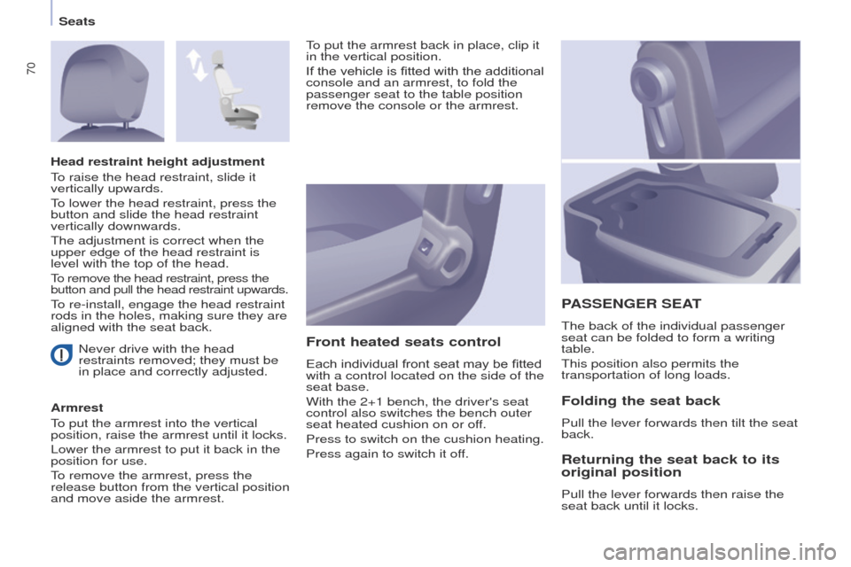 Peugeot Partner 2014.5  Owners Manual - RHD (UK, Australia) 70
Partner-2-VU_en_Chap04_Ergonomie_ed02-2014
Never drive with the head 
restraints removed; they must be 
in place and correctly adjusted.
Armrest
To put the armrest into the vertical 
position, rais