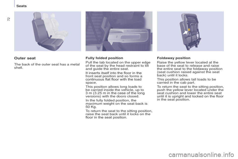 Peugeot Partner 2014.5  Owners Manual - RHD (UK, Australia) 72
Partner-2-VU_en_Chap04_Ergonomie_ed02-2014
Foldaway position
Raise the yellow lever located at the 
base of the seat to release and raise 
the entire seat to the foldaway position 
(seat cushion ra