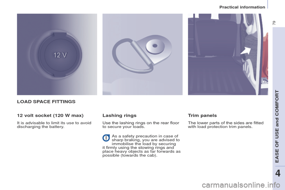 Peugeot Partner 2014.5 - RHD (UK, Australia) Manual Online 79
Partner-2-VU_en_Chap04_Ergonomie_ed02-2014
LOAD SPACE FITTINGS
12 volt socket (120 W max)
It is advisable to limit its use to avoid
discharging the battery.
Lashing rings
Use the lashing rings on Peugeot Partner 2014.5 - RHD (UK, Australia) Manual Online 79
Partner-2-VU_en_Chap04_Ergonomie_ed02-2014
LOAD SPACE FITTINGS
12 volt socket (120 W max)
It is advisable to limit its use to avoid
discharging the battery.
Lashing rings
Use the lashing rings on