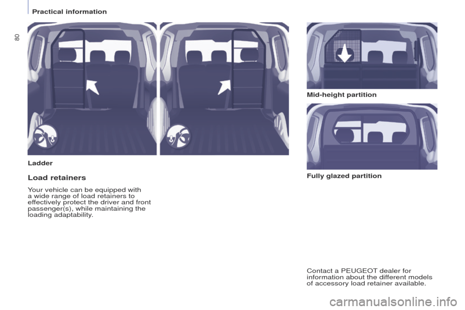 Peugeot Partner 2014.5 - RHD (UK, Australia) Manual Online 80
Partner-2-VU_en_Chap04_Ergonomie_ed02-2014
LadderMid-height partition
Load retainers
Your vehicle can be equipped with
a wide range of load retainers to
effectively protect the driver and front
Peugeot Partner 2014.5 - RHD (UK, Australia) Manual Online 80
Partner-2-VU_en_Chap04_Ergonomie_ed02-2014
LadderMid-height partition
Load retainers
Your vehicle can be equipped with
a wide range of load retainers to
effectively protect the driver and front
