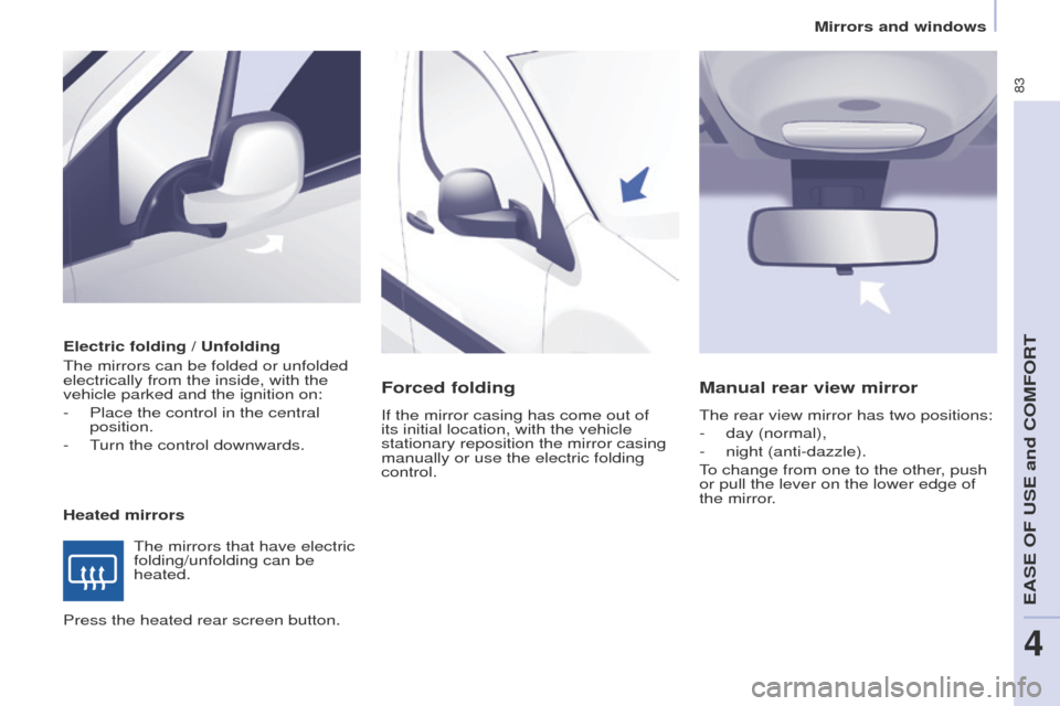 Peugeot Partner 2014.5 - RHD (UK, Australia) Manual Online 83
Partner-2-VU_en_Chap04_Ergonomie_ed02-2014
Electric folding / Unfolding
The mirrors can be folded or unfolded
electrically from the inside, with the
vehicle parked and the ignition on:
-
Place t Peugeot Partner 2014.5 - RHD (UK, Australia) Manual Online 83
Partner-2-VU_en_Chap04_Ergonomie_ed02-2014
Electric folding / Unfolding
The mirrors can be folded or unfolded
electrically from the inside, with the
vehicle parked and the ignition on:
-
Place t