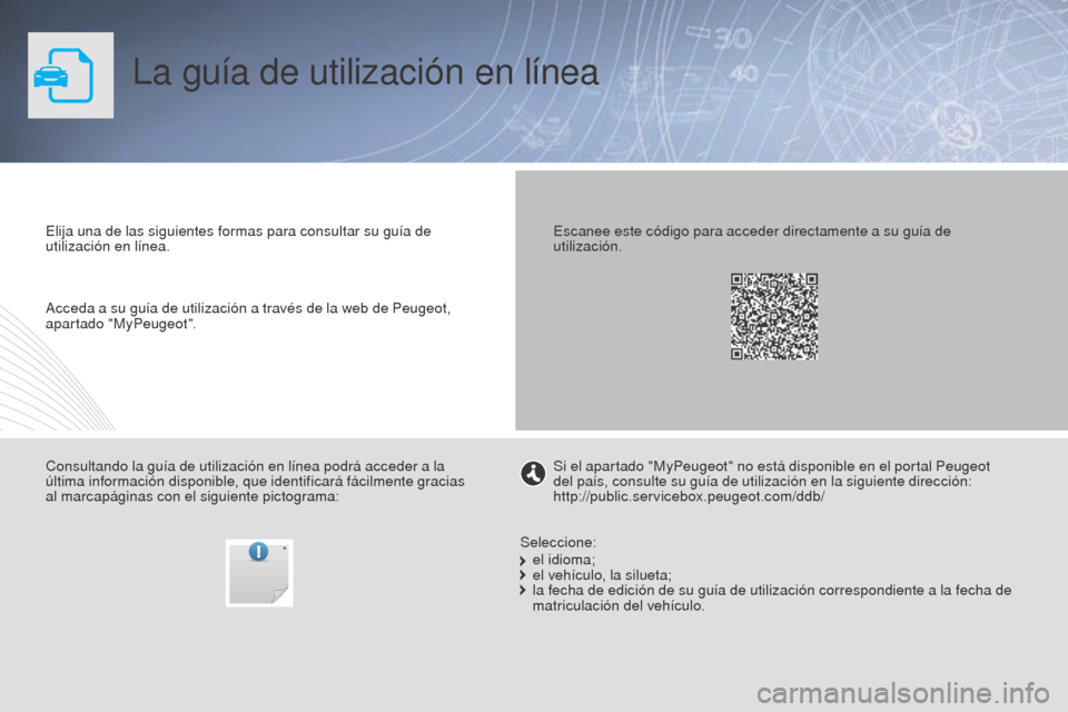 Peugeot Partner 2014.5 Manual del propietario (in Spanish) La guía de utilización en línea
Elija una de las siguientes formas para consultar su guía de
utilización en línea.
Consultando la guía de utilización en línea podrá acceder a la
última in Peugeot Partner 2014.5 Manual del propietario (in Spanish) La guía de utilización en línea
Elija una de las siguientes formas para consultar su guía de
utilización en línea.
Consultando la guía de utilización en línea podrá acceder a la
última in