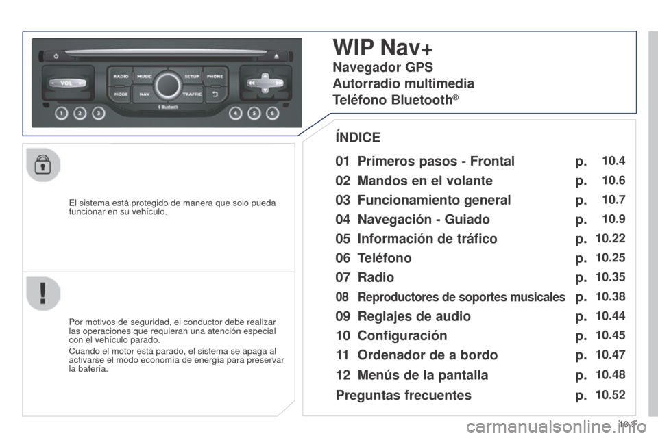 Peugeot Partner 2014.5 Manual del propietario (in Spanish) 10.3
Partner-2-VU_es_Chap10b_RT6-2-8_ed02-2014
El sistema está protegido de manera que solo pueda
funcionar en su vehículo.
WIP Nav+
01 Primeros pasos - Frontal
Por motivos de seguridad, el conduct Peugeot Partner 2014.5 Manual del propietario (in Spanish) 10.3
Partner-2-VU_es_Chap10b_RT6-2-8_ed02-2014
El sistema está protegido de manera que solo pueda
funcionar en su vehículo.
WIP Nav+
01 Primeros pasos - Frontal
Por motivos de seguridad, el conduct