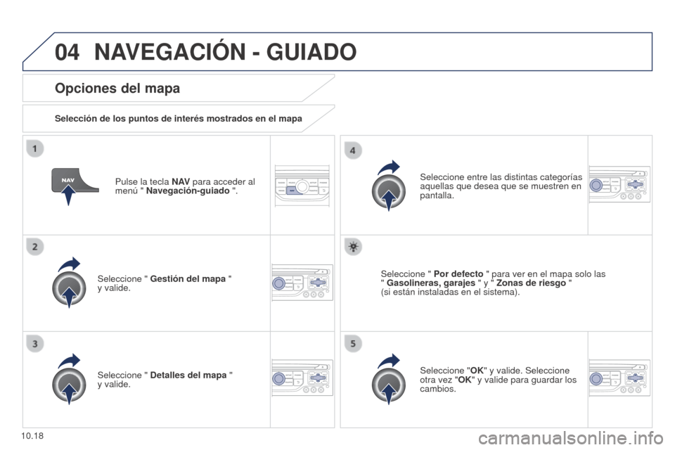 Peugeot Partner 2014.5 Manual del propietario (in Spanish) 04
10.18
Partner-2-VU_es_Chap10b_RT6-2-8_ed02-2014
Pulse la tecla N AV para acceder al
menú " Navegación-guiado ".
Opciones del mapa
Selección de los puntos de interés mostrados en el mapa
Selecc Peugeot Partner 2014.5 Manual del propietario (in Spanish) 04
10.18
Partner-2-VU_es_Chap10b_RT6-2-8_ed02-2014
Pulse la tecla N AV para acceder al
menú " Navegación-guiado ".
Opciones del mapa
Selección de los puntos de interés mostrados en el mapa
Selecc