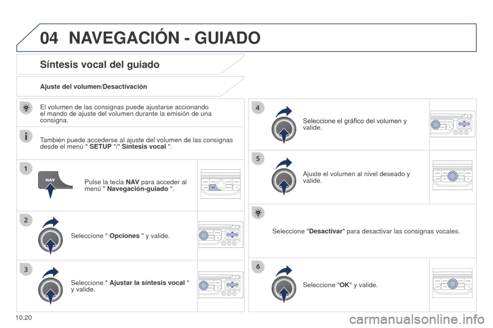 Peugeot Partner 2014.5 Manual del propietario (in Spanish) 04
10.20
Partner-2-VU_es_Chap10b_RT6-2-8_ed02-2014
Pulse la tecla N AV para acceder al
menú " Navegación-guiado ".
Síntesis vocal del guiado
Seleccione " Opciones " y valide.
Ajuste del volumen/D Peugeot Partner 2014.5 Manual del propietario (in Spanish) 04
10.20
Partner-2-VU_es_Chap10b_RT6-2-8_ed02-2014
Pulse la tecla N AV para acceder al
menú " Navegación-guiado ".
Síntesis vocal del guiado
Seleccione " Opciones " y valide.
Ajuste del volumen/D
