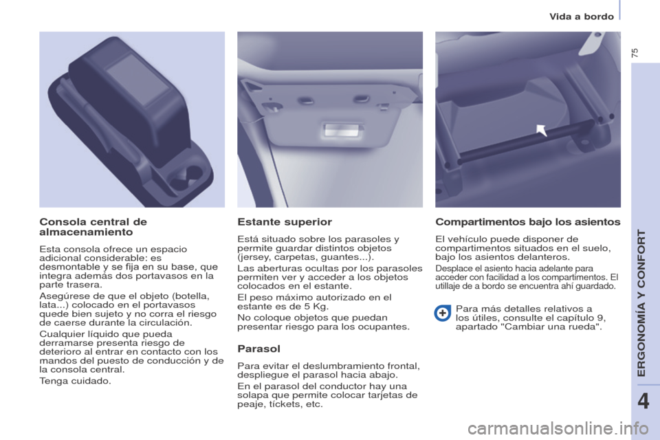 Peugeot Partner 2014.5 Manual del propietario (in Spanish) 75
Partner-2-VU_es_Chap04_Ergonomie_ed02-2014
Estante superior
Está situado sobre los parasoles y
permite guardar distintos objetos
(jersey, carpetas, guantes...).
Las aberturas ocultas por los par Peugeot Partner 2014.5 Manual del propietario (in Spanish) 75
Partner-2-VU_es_Chap04_Ergonomie_ed02-2014
Estante superior
Está situado sobre los parasoles y
permite guardar distintos objetos
(jersey, carpetas, guantes...).
Las aberturas ocultas por los par