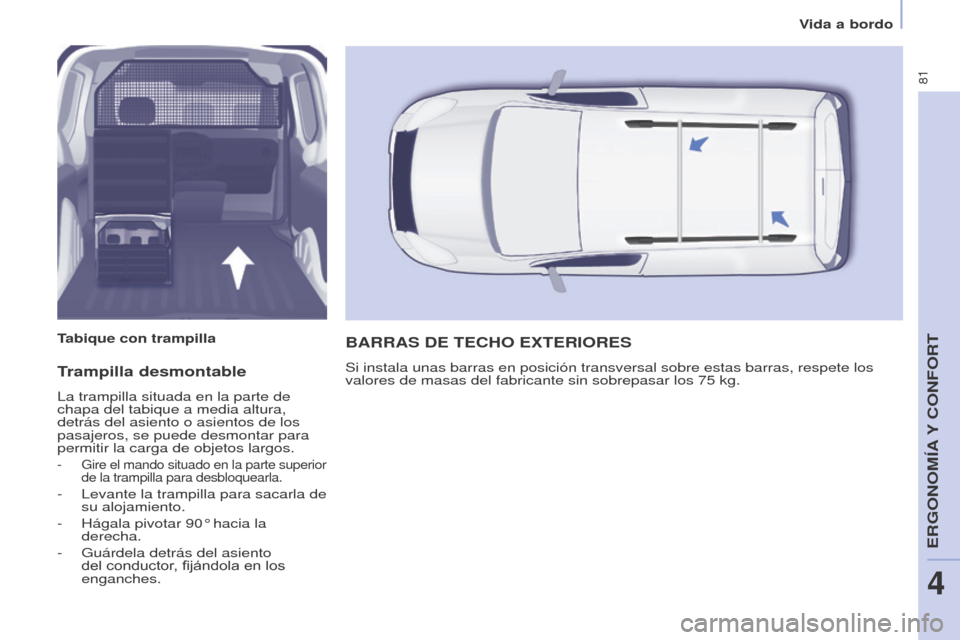 Peugeot Partner 2014.5 Manual del propietario (in Spanish) 81
Partner-2-VU_es_Chap04_Ergonomie_ed02-2014
Trampilla desmontable
La trampilla situada en la parte de
chapa del tabique a media altura,
detrás del asiento o asientos de los
pasajeros, se puede d Peugeot Partner 2014.5 Manual del propietario (in Spanish) 81
Partner-2-VU_es_Chap04_Ergonomie_ed02-2014
Trampilla desmontable
La trampilla situada en la parte de
chapa del tabique a media altura,
detrás del asiento o asientos de los
pasajeros, se puede d