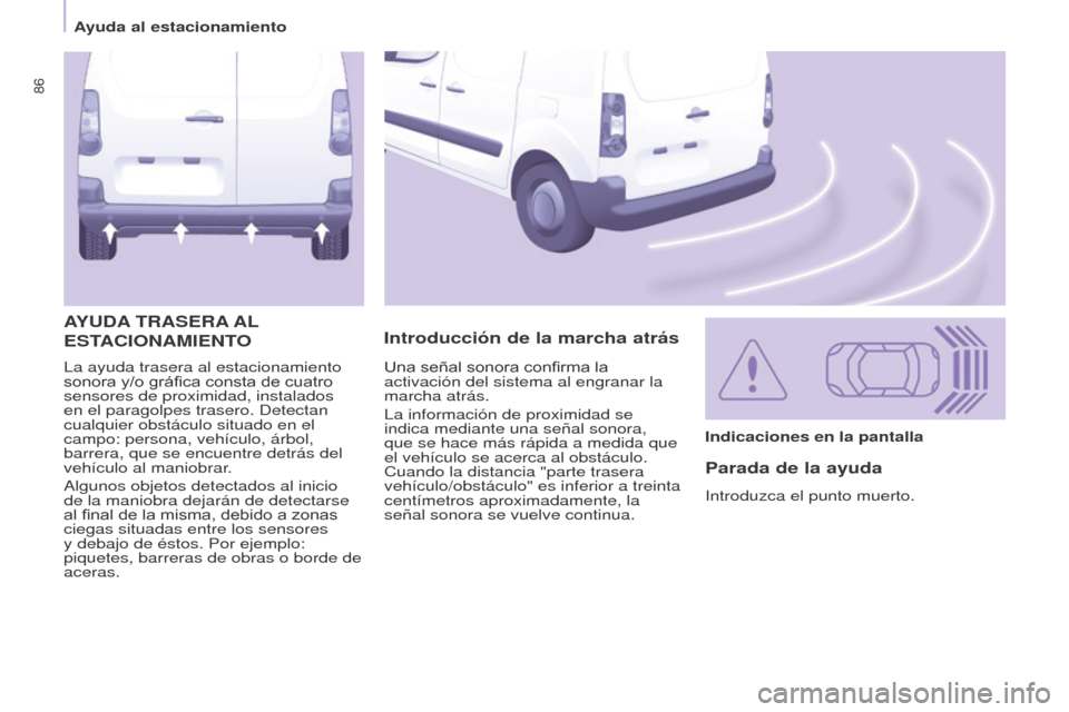 Peugeot Partner 2014.5 Manual del propietario (in Spanish) 86
Partner-2-VU_es_Chap05_Securite_ed02-2014
La ayuda trasera al estacionamiento
sonora y/o gráfica consta de cuatro
sensores de proximidad, instalados
en el paragolpes trasero. Detectan
cualquie Peugeot Partner 2014.5 Manual del propietario (in Spanish) 86
Partner-2-VU_es_Chap05_Securite_ed02-2014
La ayuda trasera al estacionamiento
sonora y/o gráfica consta de cuatro
sensores de proximidad, instalados
en el paragolpes trasero. Detectan
cualquie
