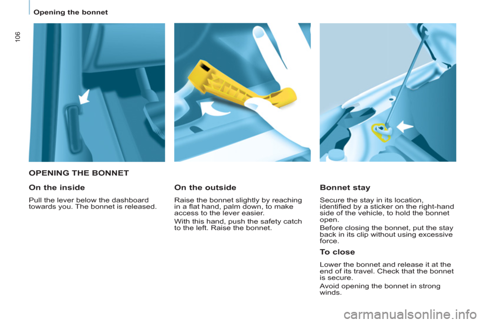 Peugeot Partner 2013  Owners Manual 106
   
 
Opening the bonnet  
 
 
 
 
OPENING THE BONNET 
   
Bonnet stay 
 
Secure the stay in its location, 
identiﬁ ed by a sticker on the right-hand 
side of the vehicle, to hold the bonnet 
op