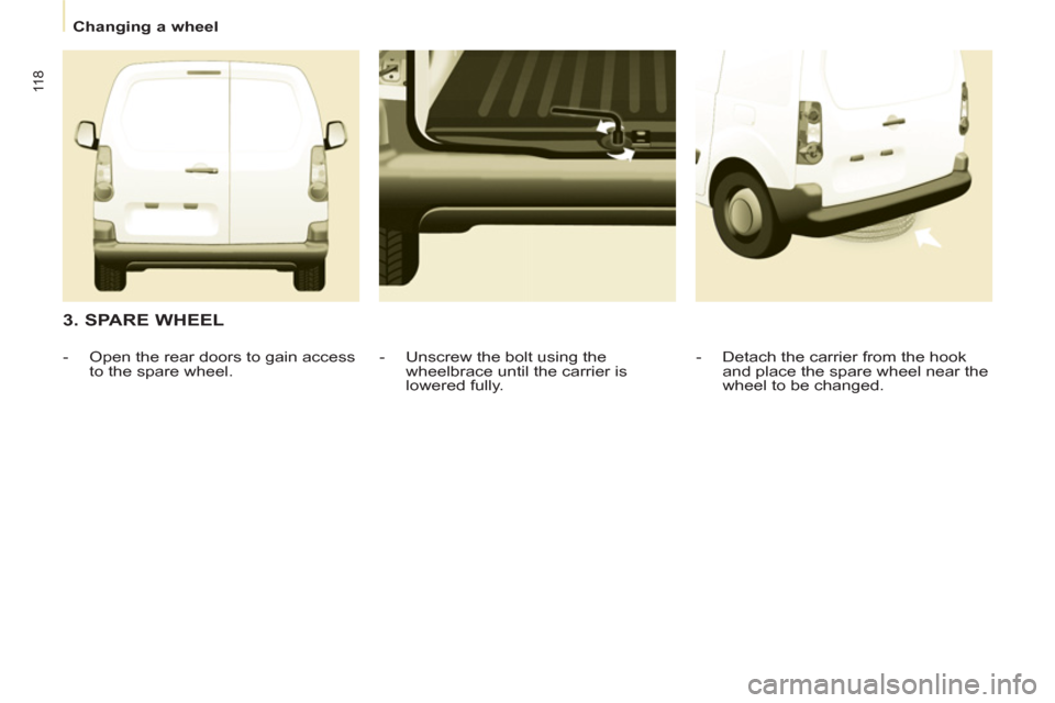 Peugeot Partner 2013  Owners Manual    
 
Changing a wheel  
 
11 8
 
 
3. SPARE WHEEL 
 
 
-   Detach the carrier from the hook 
and place the spare wheel near the 
wheel to be changed.  
     
-   Unscrew the bolt using the 
wheelbrac