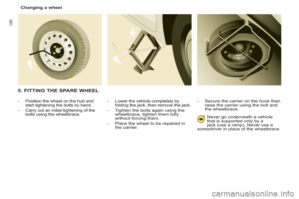 Peugeot Partner 2013 Owners Manual
Changing a wheel
120
- Lower the vehicle completely by
folding the jack, then remove the jack.
- Tighten the bolts again using the
wheelbrace, tighten them fully
without forc Peugeot Partner 2013 Owners Manual
Changing a wheel
120
- Lower the vehicle completely by
folding the jack, then remove the jack.
- Tighten the bolts again using the
wheelbrace, tighten them fully
without forc
