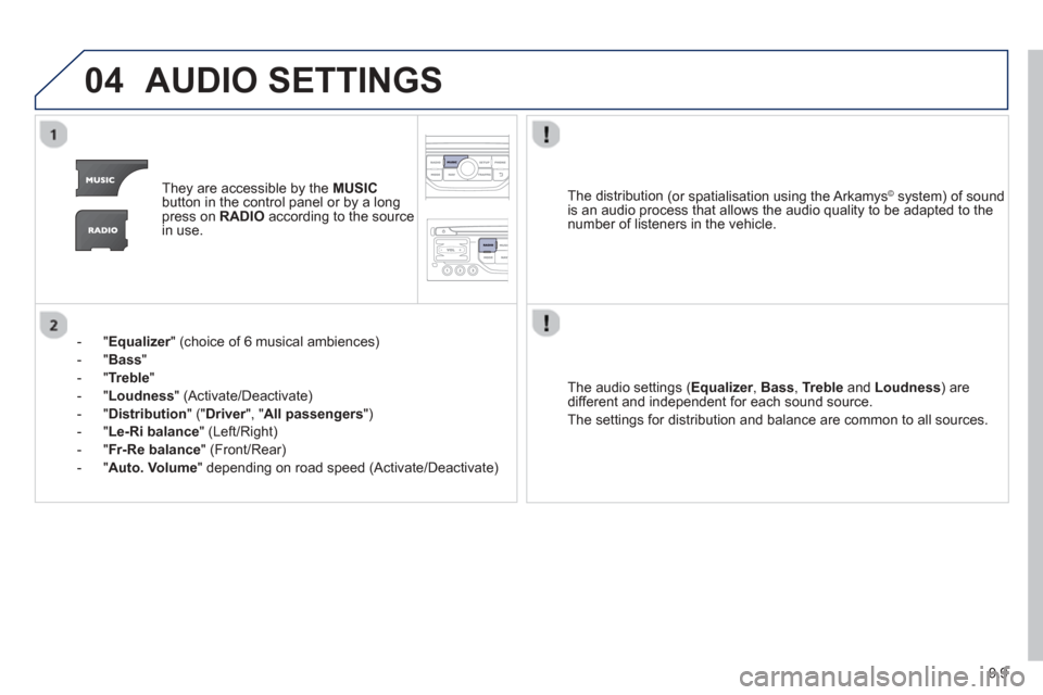 Peugeot Partner 2013  Owners Manual 9.9
04AUDIO SETTINGS 
They are accessible by the  MUSIC
button in the control panel or by a longpress on   RADIOaccording to the source 
in use.  
-   " 
Equalizer" (choice of 6 musical ambiences) r
-