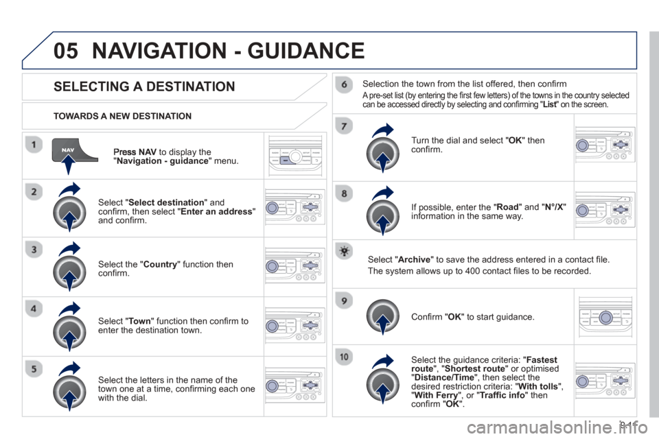 Peugeot Partner 2013  Owners Manual 9.11
05
NAVto display the"Navigation - guidance " menu.
  TOWARDS A NEW DESTINATION
NAVIGATION - GUIDANCE 
SELECTING A DESTINATION
  Select "Select destination " and conﬁ
 rm, then select " Enter an