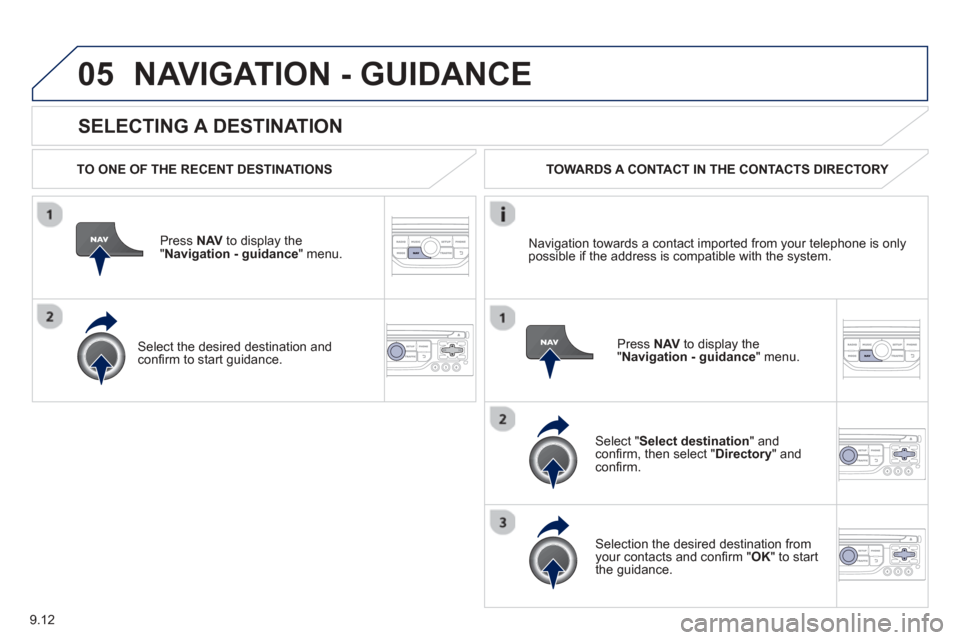Peugeot Partner 2013  Owners Manual 9.12
05
  
SELECTING A DESTINATION
NAVIGATION - GUIDANCE 
  TO ONE OF THE RECENT DESTINATIONS  
Press  NAV  to display the"Navigation - guidance" menu.  
  
Select the desired destination and conﬁ  
