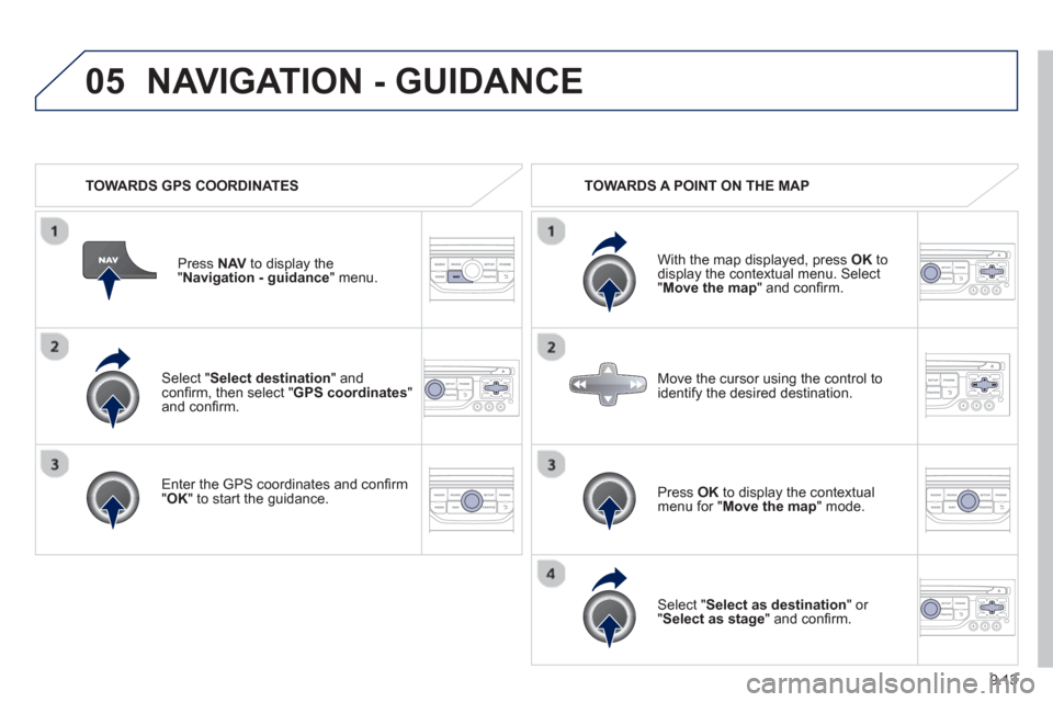 Peugeot Partner 2013  Owners Manual 9.13
05
  Select "Select destination" andconﬁ rm, then select " GPS coordinates " and conﬁ rm.
  Enter the 
GPS coordinates and con ﬁ rm "OK " to start the guidance.
Pr
ess  
NAV  to display the