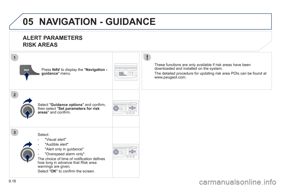 Peugeot Partner 2013  Owners Manual 9.16
05NAVIGATION - GUIDANCE 
  
ALERT PARAMETERS 
RISK AREAS
Select:
-   "Vi
sual alert" 
-   "A
udible alert"
-  
"Alert only in guidance" 
-   "
Overspeed alarm only".  
Th
e choice of time of noti