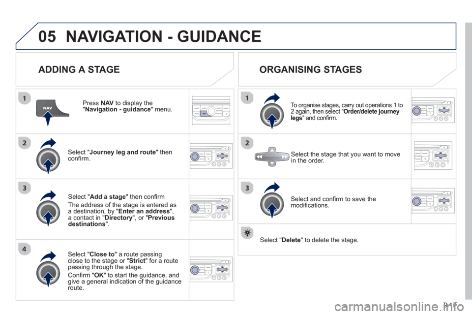 Peugeot Partner 2013  Owners Manual 9.17
05NAVIGATION - GUIDANCE 
  
ADDING A STAGE
  Press NAV  to display the "Navigation - guidance 
" menu.
Select " Journey leg and route 
" then conﬁ rm.  
Select "  Close to " a route passing clo