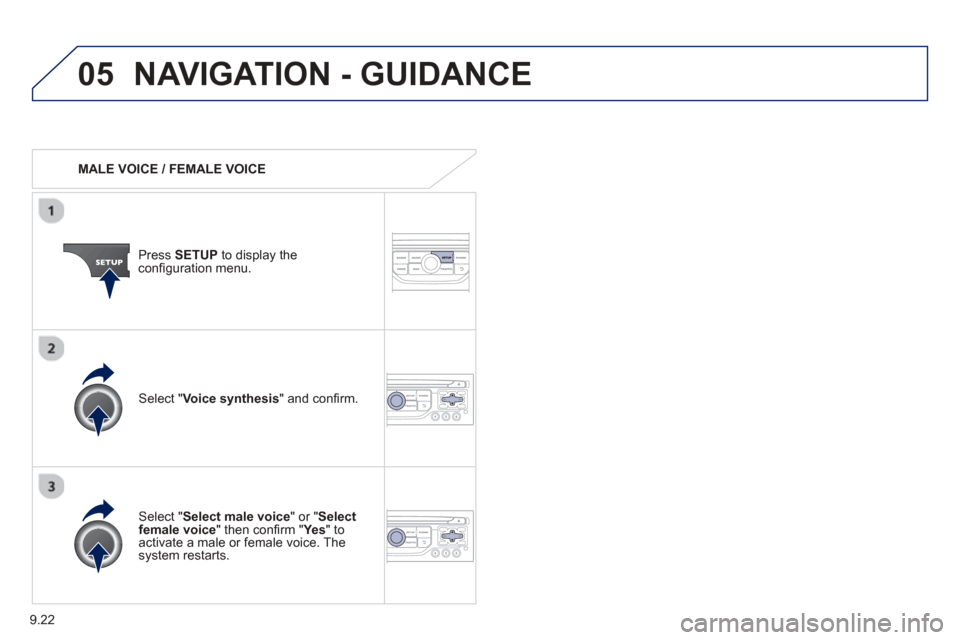 Peugeot Partner 2013  Owners Manual 9.22
05NAVIGATION - GUIDANCE 
   MALE VOICE / FEMALE VOICE
Press  SETUP  to display theconﬁ guration menu. 
  
Select "Select male voice " or "Selectfemale voice" then conﬁ  rm " Ye s  
" to activ