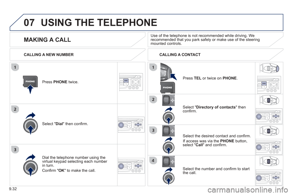 Peugeot Partner 2013  Owners Manual 9.32
07USING THE TELEPHONE
Press  PHONEtwice.  
Select " Dial" then conﬁ rm.
Select " Directory of contacts" thenconﬁ rm.  
Dial the telephone number usin
g the 
virtual keypad selecting each numb