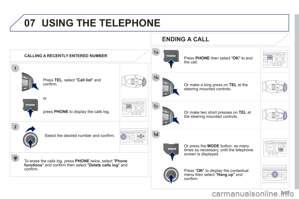 Peugeot Partner 2013  Owners Manual 9.33
07USING THE TELEPHONE
   CALLING A RECENTLY ENTERED NUMBERPr
ess  TEL, select "Call list" andconﬁ rm, 
Select the desired number and conﬁ rm.
  To erase the calls lo
g, press PHONE  twice, se