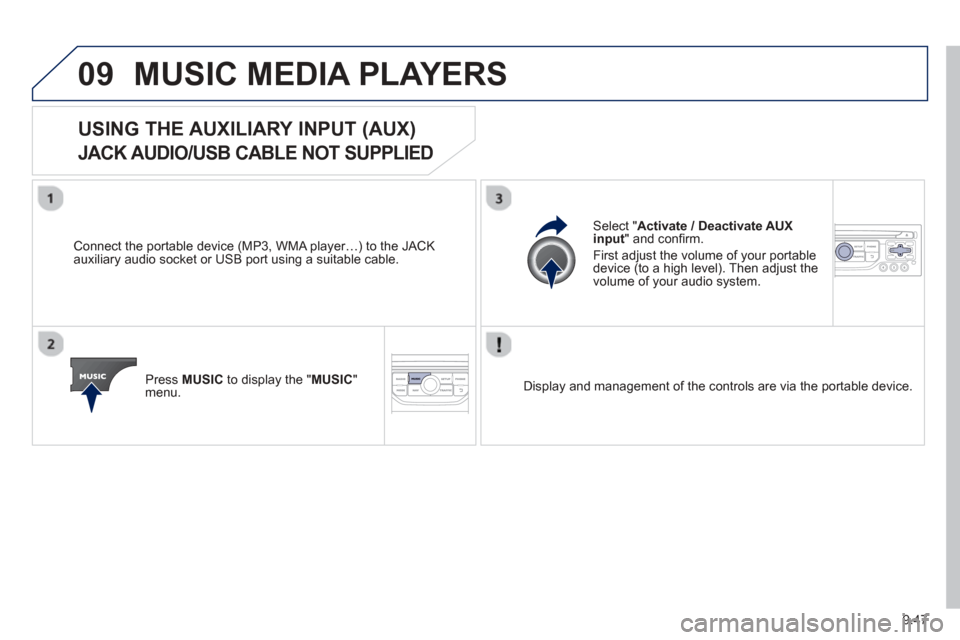 Peugeot Partner 2013  Owners Manual 9.47
09MUSIC MEDIA PLAYERS 
USING THE AUXILIARY INPUT (AUX)  
JACK AUDIO/USB CABLE NOT SUPPLIED 
  Connect the portable device (MP3, WMA player…) to the JACK
auxiliary audio socket or USB port using