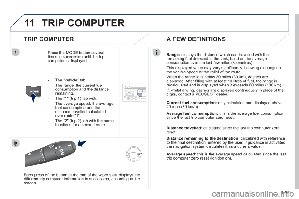 Peugeot Partner 2013 Owners Manual 9.51
11TRIP COMPUTER
TRIP COMPUTER
Press the MODE button several
times in succession until the tripcomputer is displayed. Ran
ge: displays the distance which can travelled with the
remaining fuel Peugeot Partner 2013 Owners Manual 9.51
11TRIP COMPUTER
TRIP COMPUTER
Press the MODE button several
times in succession until the tripcomputer is displayed. Ran
ge: displays the distance which can travelled with the
remaining fuel