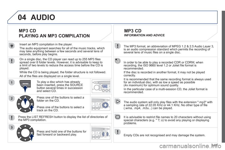 Peugeot Partner 2013 Owners Manual 9.69
04
The MP3 format, an abbreviation of MPEG 1.2 & 2.5 Audio Layer 3,
is an audio compression standard which permits the recording of several tens of music fi les on a single disc.
In order Peugeot Partner 2013 Owners Manual 9.69
04
The MP3 format, an abbreviation of MPEG 1.2 & 2.5 Audio Layer 3,
is an audio compression standard which permits the recording of several tens of music fi les on a single disc.
In order