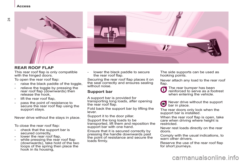 Peugeot Partner 2013 Owners Guide 24
Access
REAR ROOF FLAP
Support bar
A support bar is provided for
transporting long loads, after opening
the rear roof fl ap.
Fold back the support bar by lifting the
lever.
Suppo Peugeot Partner 2013 Owners Guide 24
Access
REAR ROOF FLAP
Support bar
A support bar is provided for
transporting long loads, after opening
the rear roof fl ap.
Fold back the support bar by lifting the
lever.
Suppo