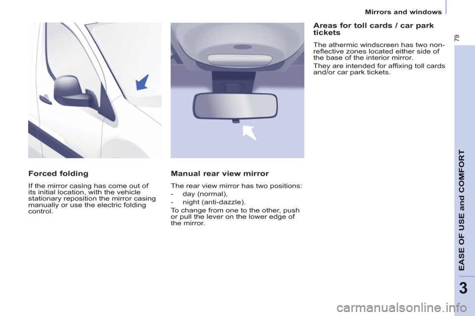Peugeot Partner 2013  Owners Manual 3
Mirrors and windows
79
EASE OF USE and COMFOR
T
   
Forced folding 
 
If the mirror casing has come out of 
its initial location, with the vehicle 
stationary reposition the mirror casing 
manually 